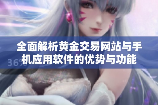 全面解析黄金交易网站与手机应用软件的优势与功能
