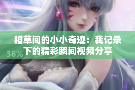 稻草间的小小奇迹：我记录下的精彩瞬间视频分享