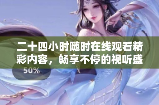 二十四小时随时在线观看精彩内容，畅享不停的视听盛宴