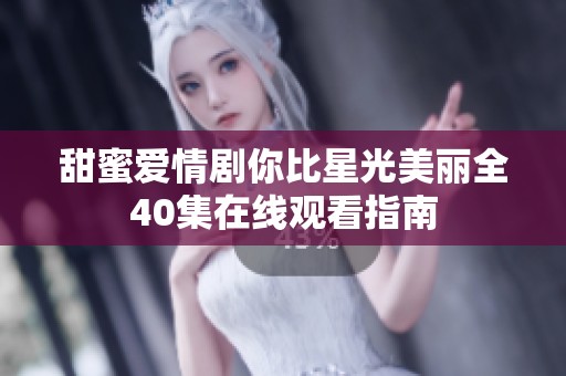 甜蜜爱情剧你比星光美丽全40集在线观看指南