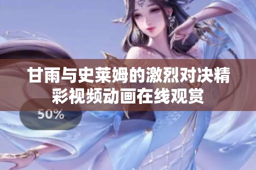 甘雨与史莱姆的激烈对决精彩视频动画在线观赏