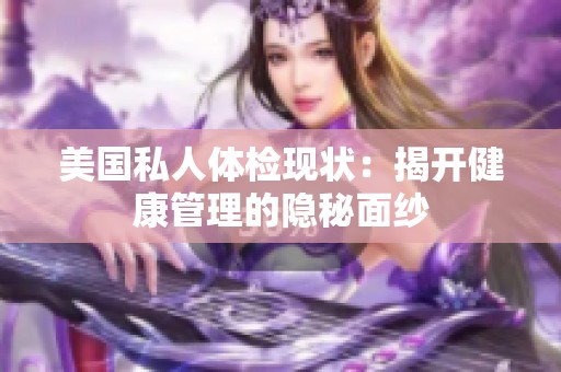 美国私人体检现状：揭开健康管理的隐秘面纱