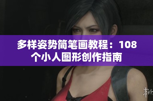 多样姿势简笔画教程：108个小人图形创作指南