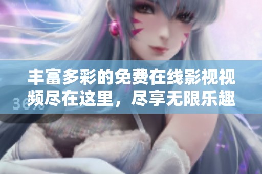 丰富多彩的免费在线影视视频尽在这里，尽享无限乐趣