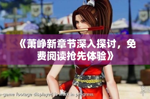 《萧峥新章节深入探讨，免费阅读抢先体验》