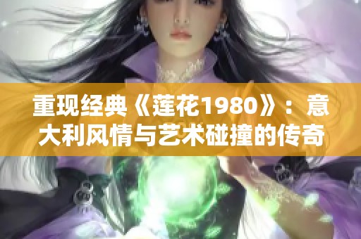 重现经典《莲花1980》：意大利风情与艺术碰撞的传奇故事