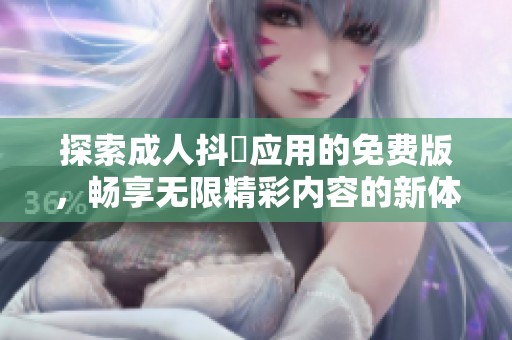 探索成人抖抈应用的免费版，畅享无限精彩内容的新体验