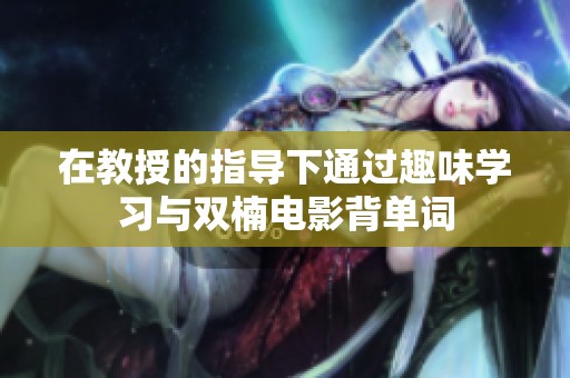 在教授的指导下通过趣味学习与双楠电影背单词