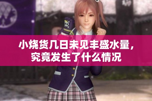 小烧货几日未见丰盛水量，究竟发生了什么情况