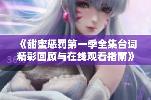 《甜蜜惩罚第一季全集台词精彩回顾与在线观看指南》