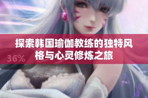 探索韩国瑜伽教练的独特风格与心灵修炼之旅