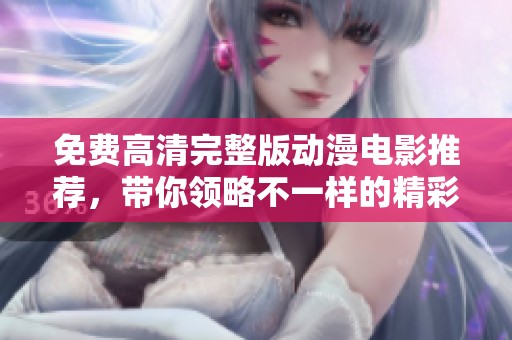 免费高清完整版动漫电影推荐，带你领略不一样的精彩故事