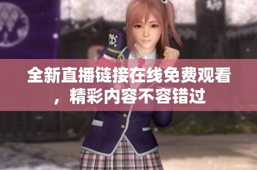 全新直播链接在线免费观看，精彩内容不容错过