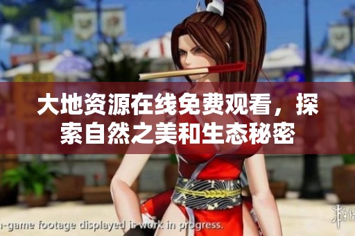 大地资源在线免费观看，探索自然之美和生态秘密