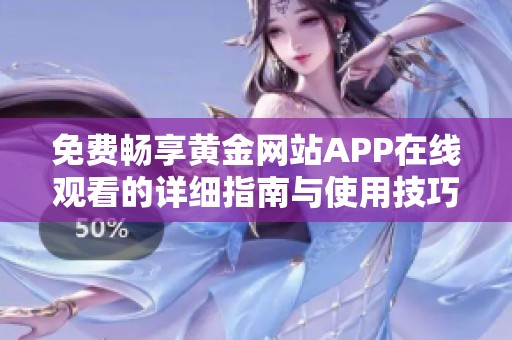 免费畅享黄金网站APP在线观看的详细指南与使用技巧