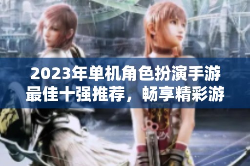 2023年单机角色扮演手游最佳十强推荐，畅享精彩游戏世界