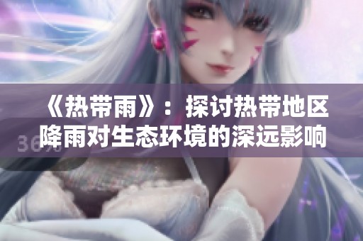 《热带雨》：探讨热带地区降雨对生态环境的深远影响与启示
