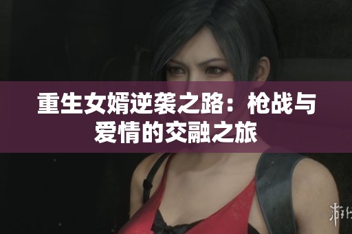 重生女婿逆袭之路：枪战与爱情的交融之旅