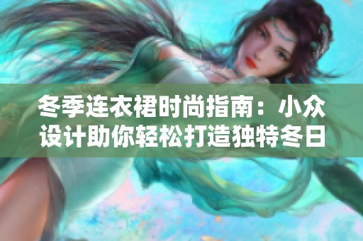 冬季连衣裙时尚指南：小众设计助你轻松打造独特冬日魅力