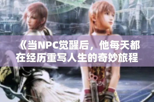 《当NPC觉醒后，他每天都在经历重写人生的奇妙旅程》
