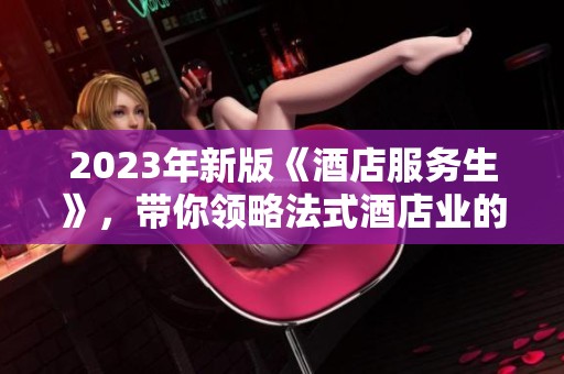 2023年新版《酒店服务生》，带你领略法式酒店业的魅力与挑战
