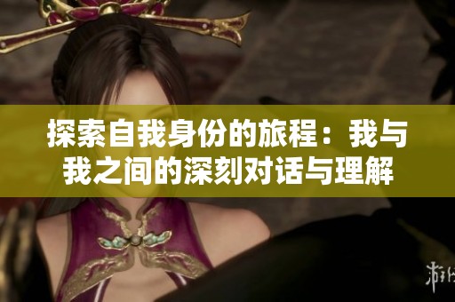 探索自我身份的旅程：我与我之间的深刻对话与理解