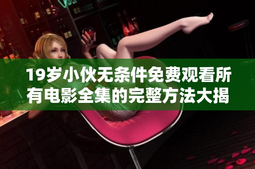 19岁小伙无条件免费观看所有电影全集的完整方法大揭秘