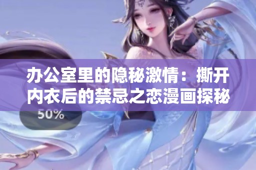 办公室里的隐秘激情：撕开内衣后的禁忌之恋漫画探秘