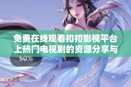 免费在线观看扣扣影视平台上热门电视剧的资源分享与推荐