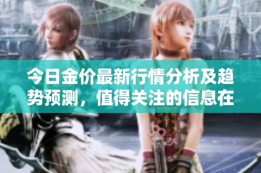 今日金价最新行情分析及趋势预测，值得关注的信息在这里分享