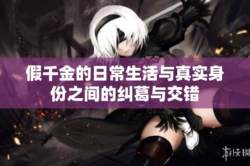 假千金的日常生活与真实身份之间的纠葛与交错