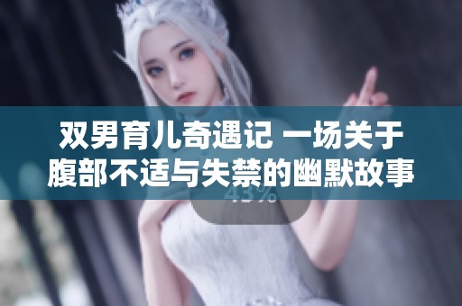 双男育儿奇遇记 一场关于腹部不适与失禁的幽默故事