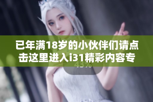 已年满18岁的小伙伴们请点击这里进入i31精彩内容专区