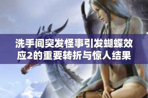 洗手间突发怪事引发蝴蝶效应2的重要转折与惊人结果