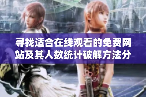 寻找适合在线观看的免费网站及其人数统计破解方法分享