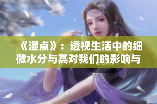《湿点》：透视生活中的细微水分与其对我们的影响与启示