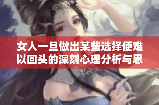 女人一旦做出某些选择便难以回头的深刻心理分析与思考