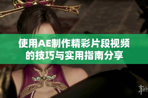 使用AE制作精彩片段视频的技巧与实用指南分享