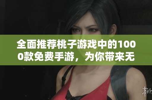 全面推荐桃子游戏中的1000款免费手游，为你带来无限畅玩乐趣
