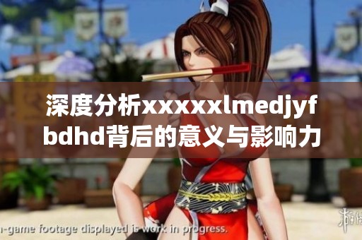深度分析xxxxxlmedjyfbdhd背后的意义与影响力探讨