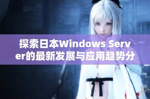 探索日本Windows Server的最新发展与应用趋势分析