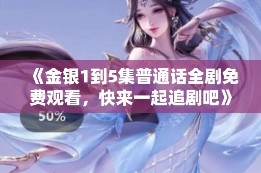 《金银1到5集普通话全剧免费观看，快来一起追剧吧》