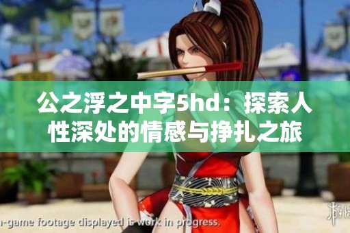 公之浮之中字5hd：探索人性深处的情感与挣扎之旅