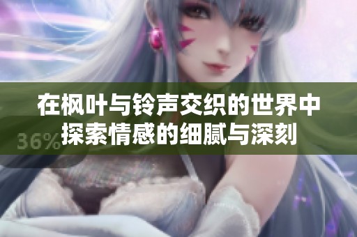 在枫叶与铃声交织的世界中探索情感的细腻与深刻