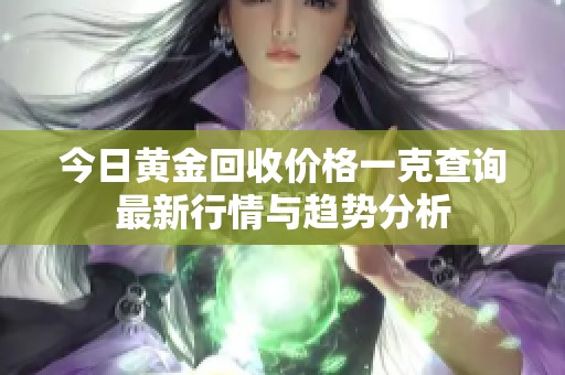今日黄金回收价格一克查询最新行情与趋势分析