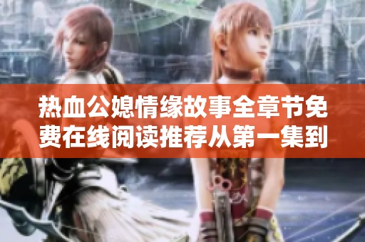 热血公媳情缘故事全章节免费在线阅读推荐从第一集到第百集的精彩内容