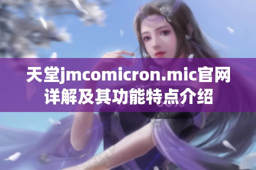 天堂jmcomicron.mic官网详解及其功能特点介绍