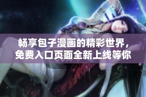 畅享包子漫画的精彩世界，免费入口页面全新上线等你来探索