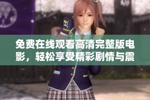 免费在线观看高清完整版电影，轻松享受精彩剧情与震撼视听体验