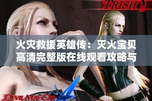 火灾救援英雄传：灭火宝贝高清完整版在线观看攻略与分享